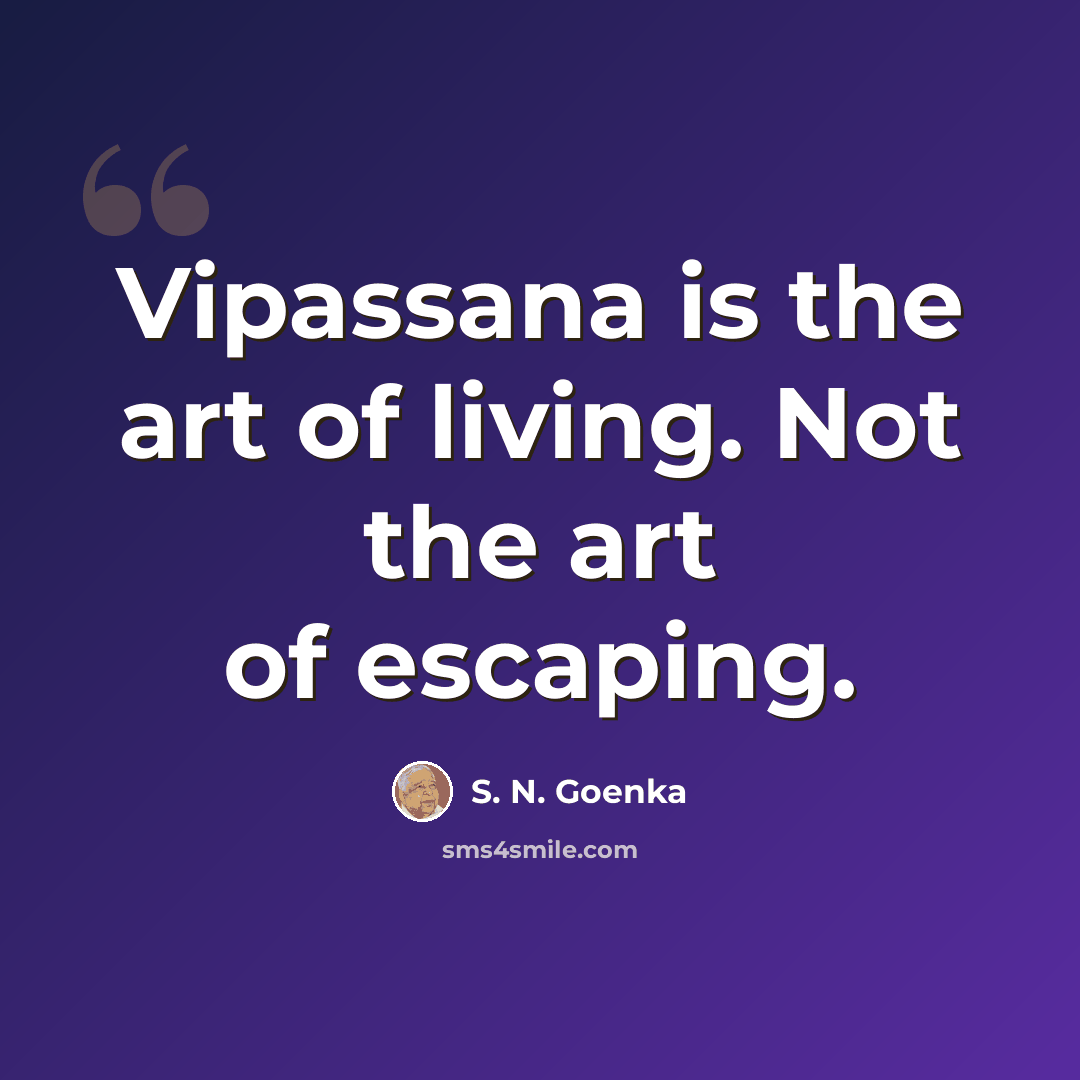 “Vipassana is the art of living. Not the art of escaping.” quote by S. N. Goenka
