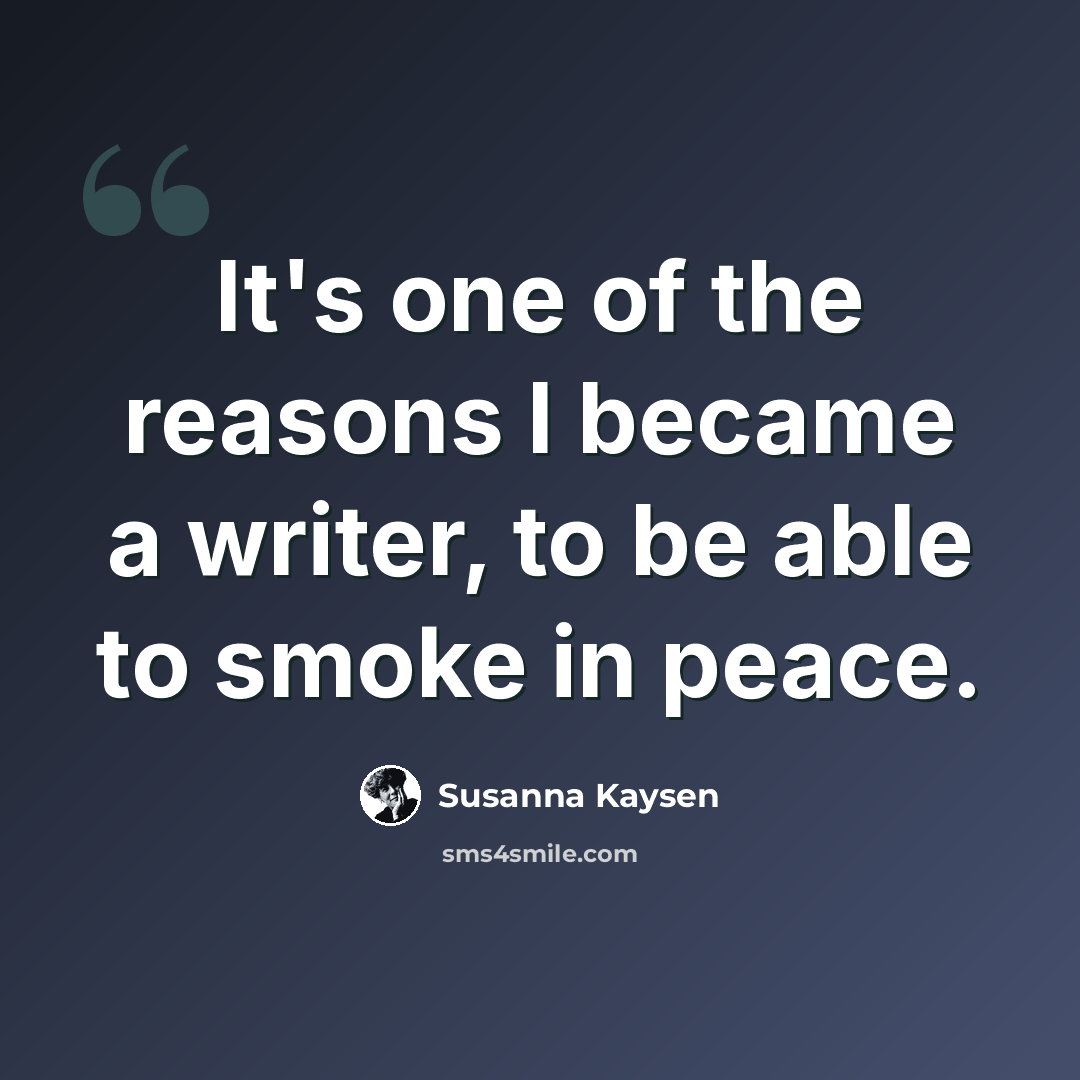“It's one of the reasons I became a writer, to be able to smoke in peace.” quote by Susanna Kaysen
