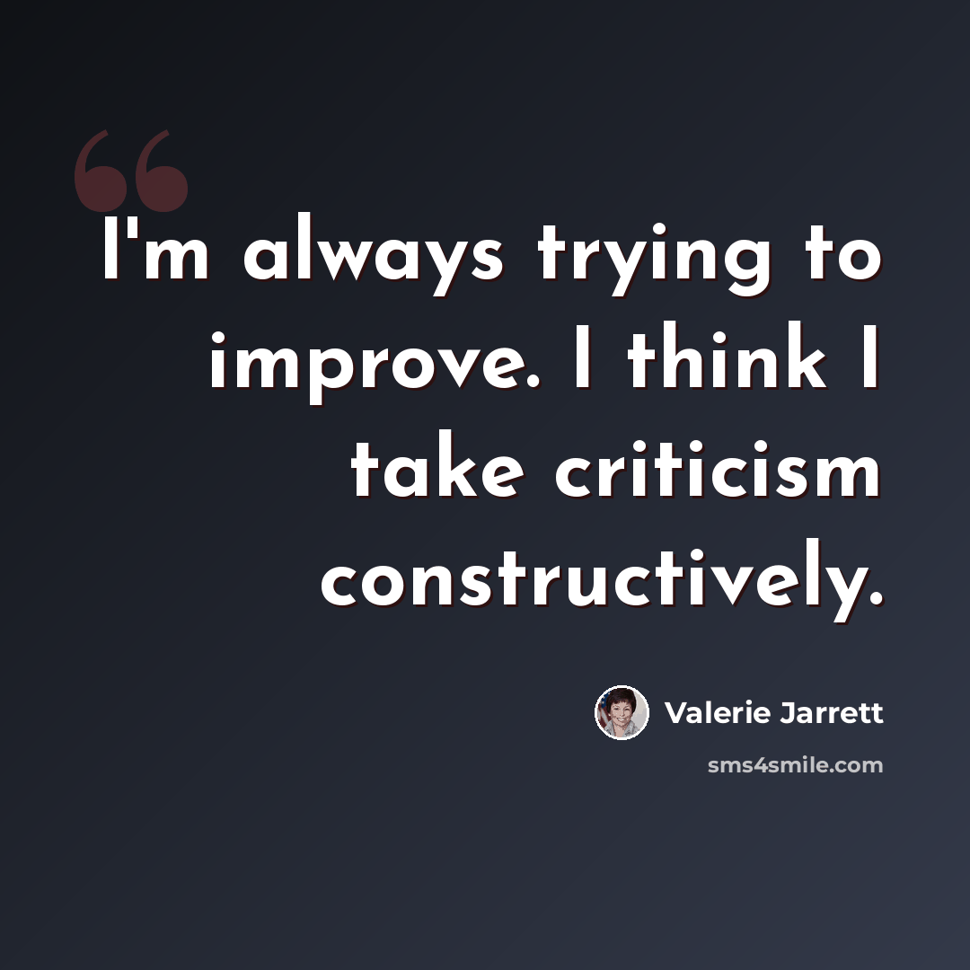 “I'm always trying to improve. I think I take criticism constructively.” quote by Valerie Jarrett