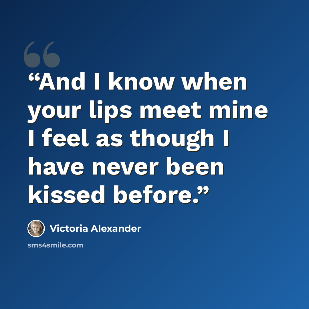 “And I know when your lips meet mine I feel as though I have never been kissed before.” quote by Victoria Alexander
