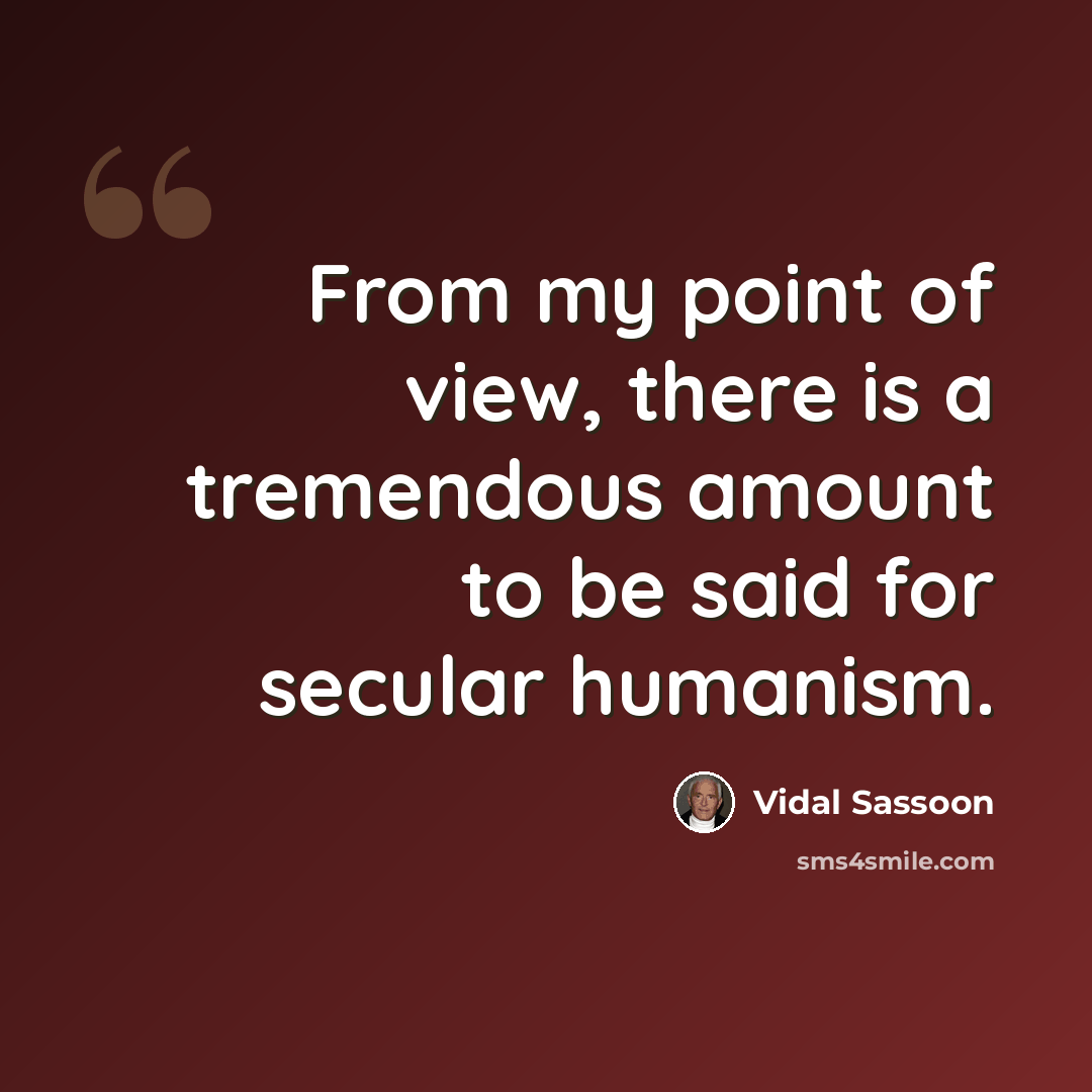 “From my point of view, there is a tremendous amount to be said for secular humanism.” quote by Vidal Sassoon