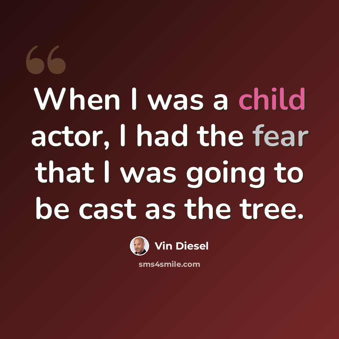 “When I was a child actor, I had the fear that I was going to be cast as the tree.” quote by Vin Diesel