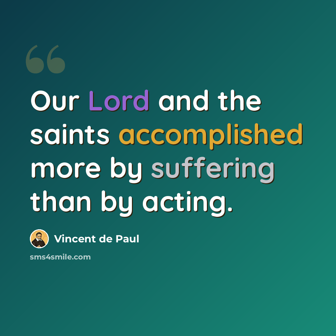“Our Lord and the saints accomplished more by suffering than by acting.” quote by Vincent de Paul