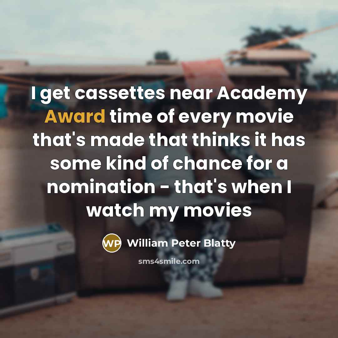 “I get cassettes near Academy Award time of every movie that's made that thinks it has some kind of chance for a nomination - that's when I watch my movies” quote by William Peter Blatty