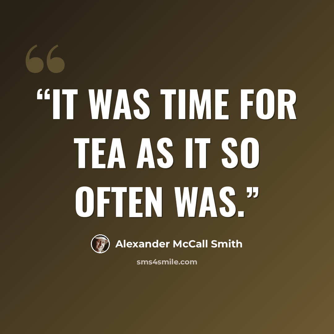 “It was time for tea as it so often was.” quote by Alexander McCall Smith