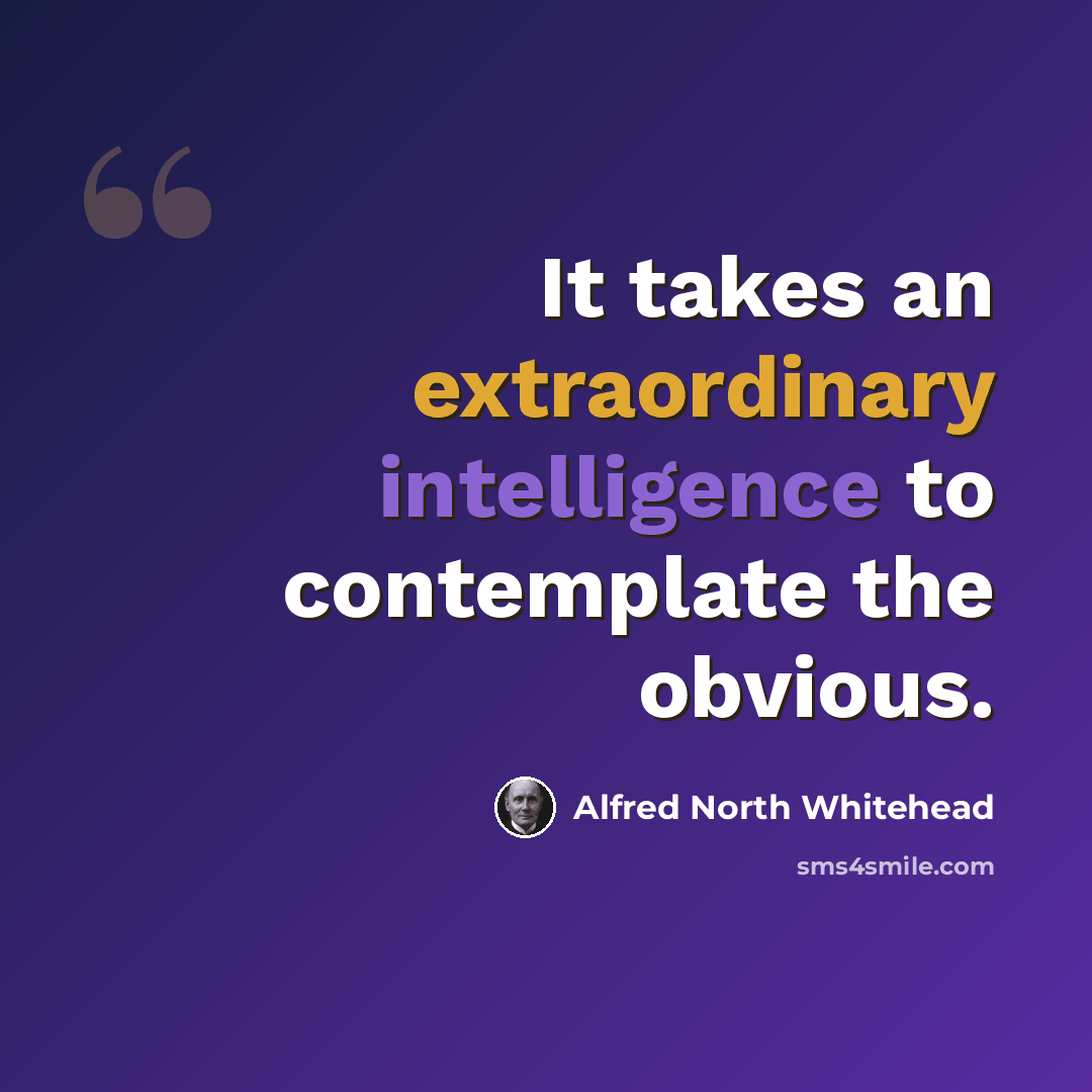 “It takes an extraordinary intelligence to contemplate the obvious.” quote by Alfred North Whitehead