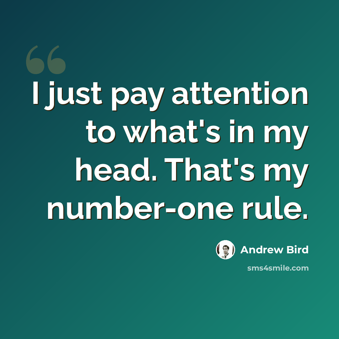 “I just pay attention to what's in my head. That's my number-one rule.” quote by Andrew Bird