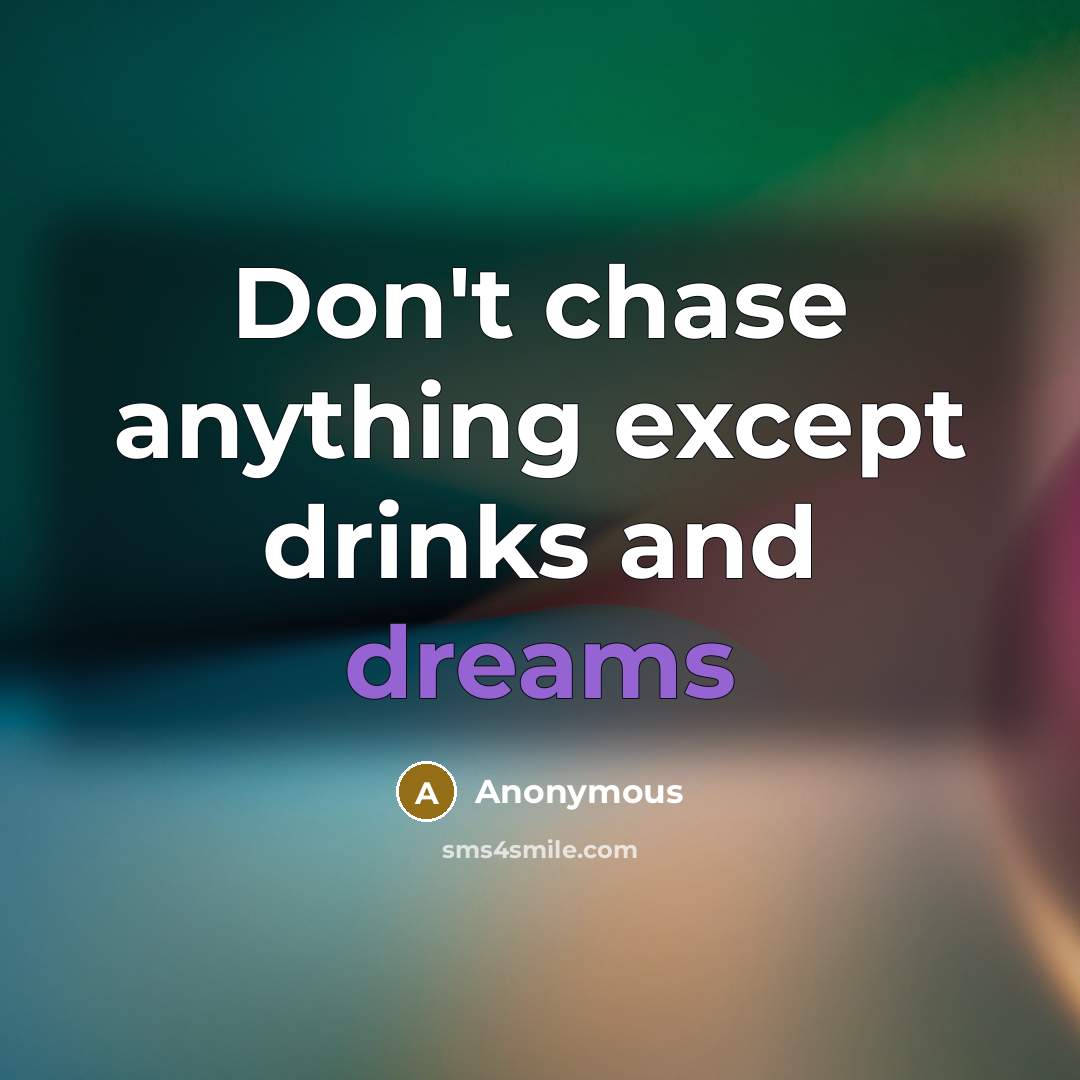 “Don't chase anything except drinks and dreams” quote by Anonymous