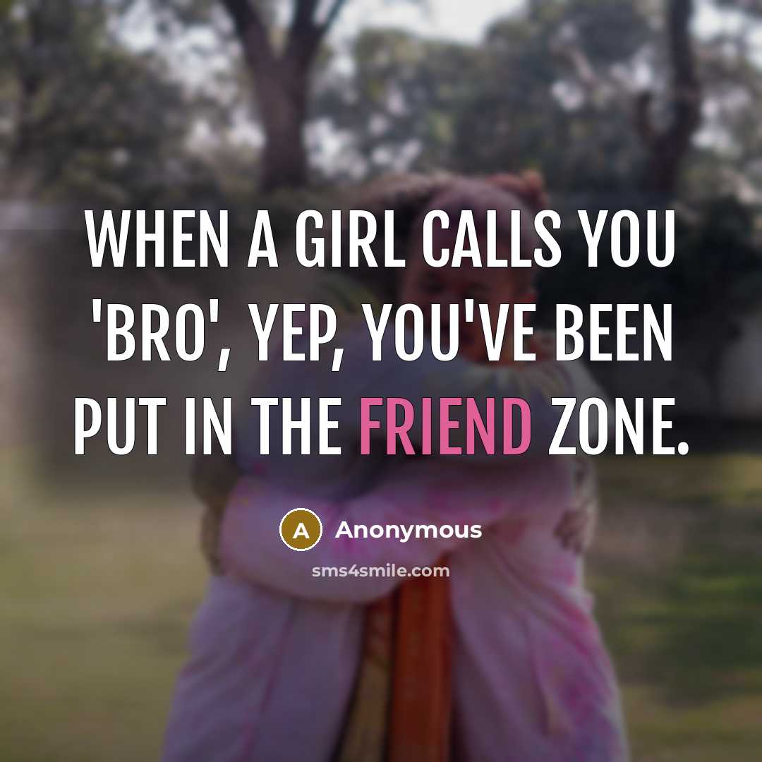 “When a girl calls you 'bro', yep, you've been put in the friend zone.” quote by Anonymous