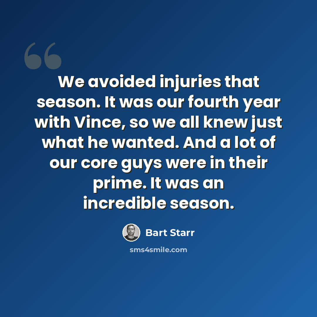 “We avoided injuries that season. It was our fourth year with Vince, so we all knew just what he wanted. And a lot of our core guys were in their prime. It was an incredible season.” quote by Bart Starr
