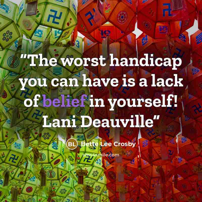 “The worst handicap you can have is a lack of belief in yourself! Lani Deauville” quote by Bette Lee Crosby