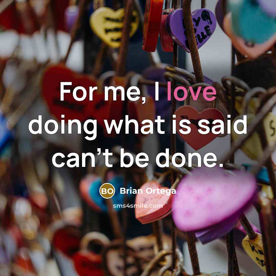 “For me, I love doing what is said can't be done.” quote by Brian Ortega