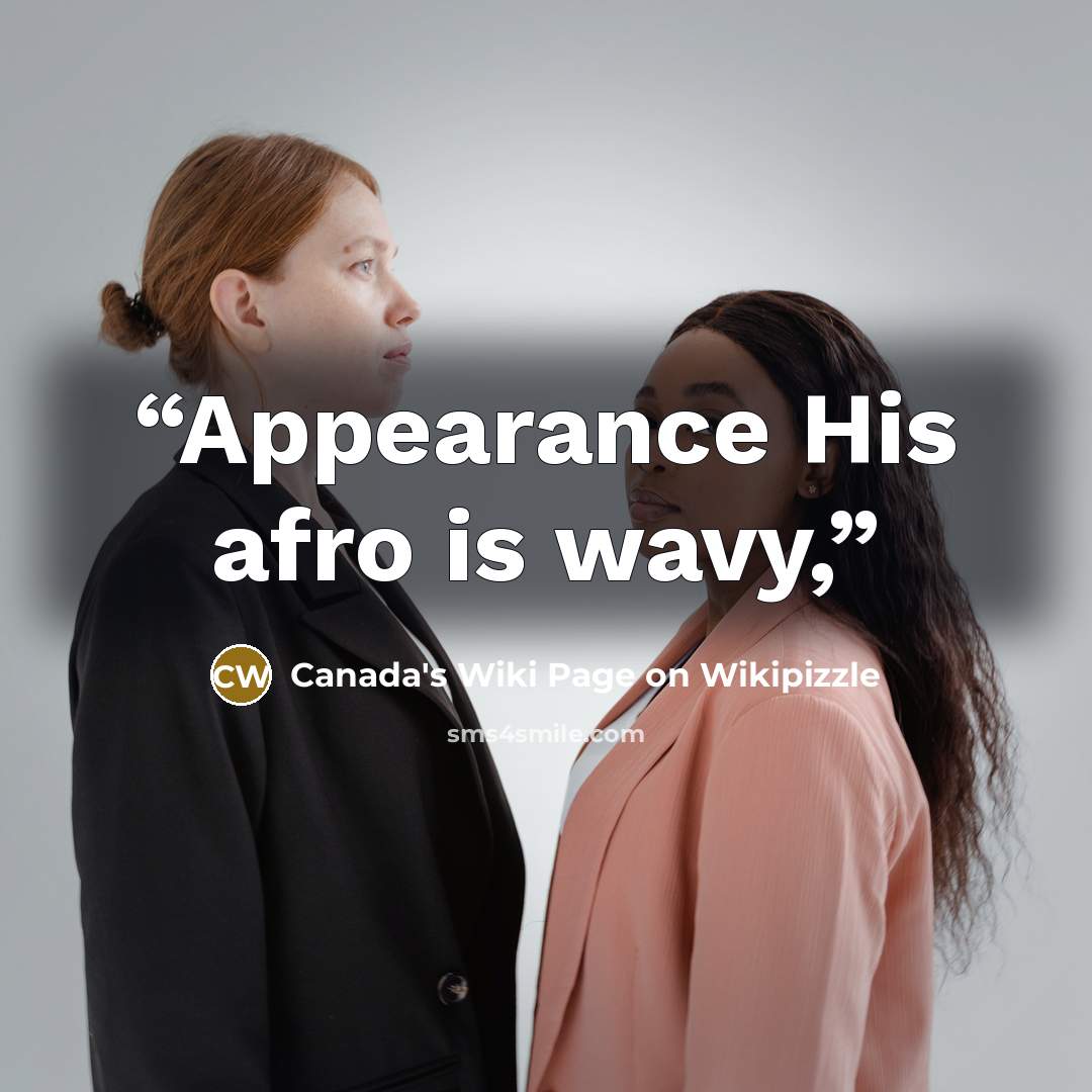 “Appearance His afro is wavy,” quote by Canada's Wiki Page on Wikipizzle