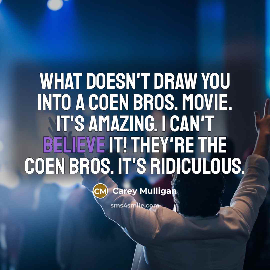 “What doesn't draw you into a Coen Bros. movie. It's amazing. I can't believe it! They're the Coen Bros. It's ridiculous.” quote by Carey Mulligan