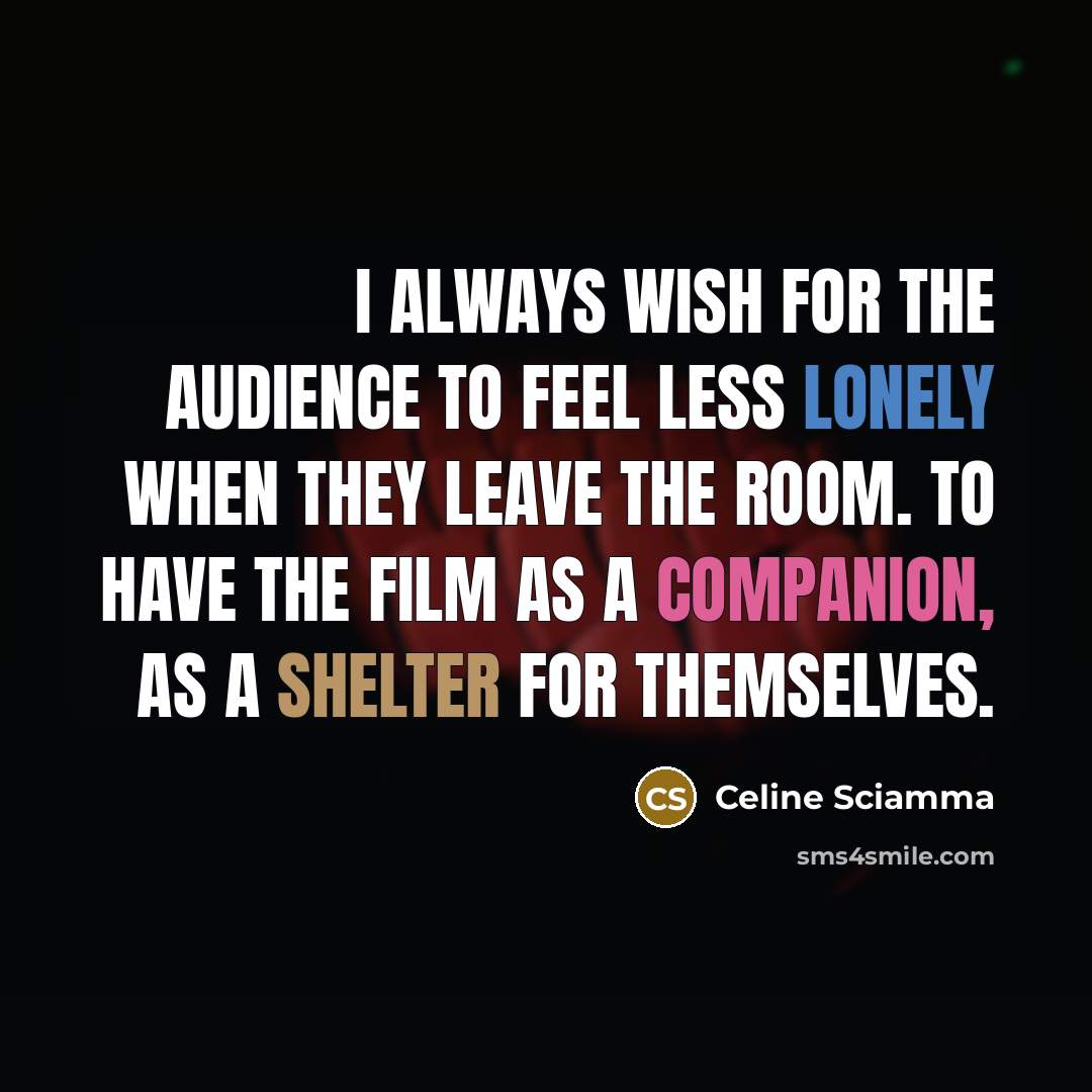 “I always wish for the audience to feel less lonely when they leave the room. To have the film as a companion, as a shelter for themselves.” quote by Celine Sciamma