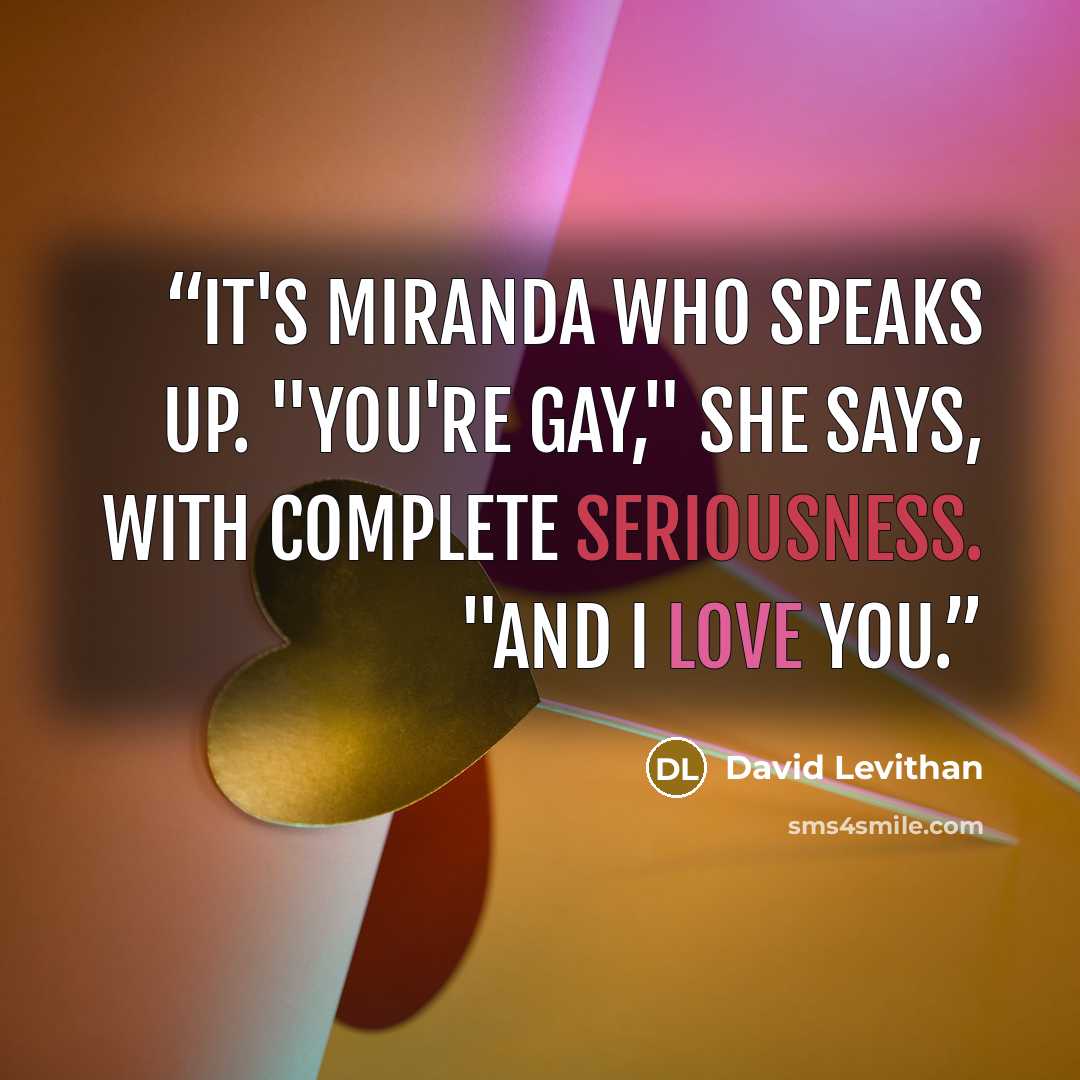 “It's Miranda who speaks up. "You're gay," she says, with complete seriousness. "And I love you.” quote by David Levithan