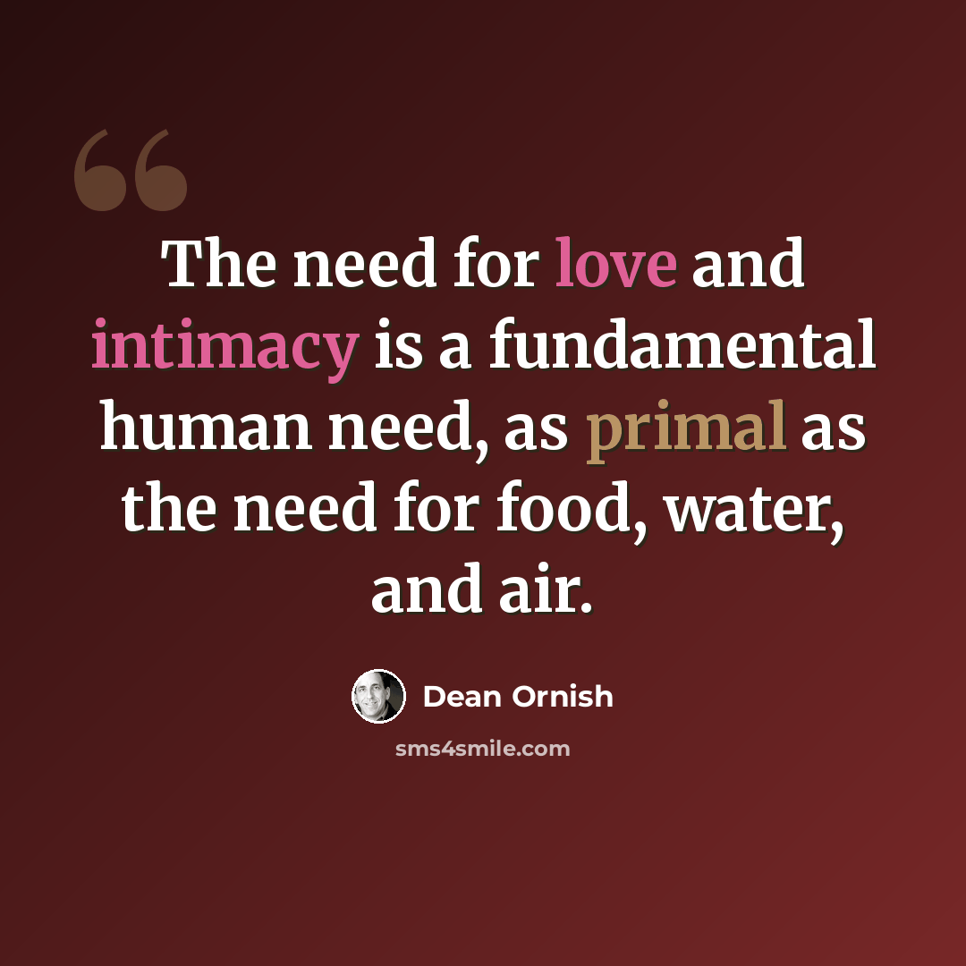 “The need for love and intimacy is a fundamental human need, as primal as the need for food, water, and air.” quote by Dean Ornish