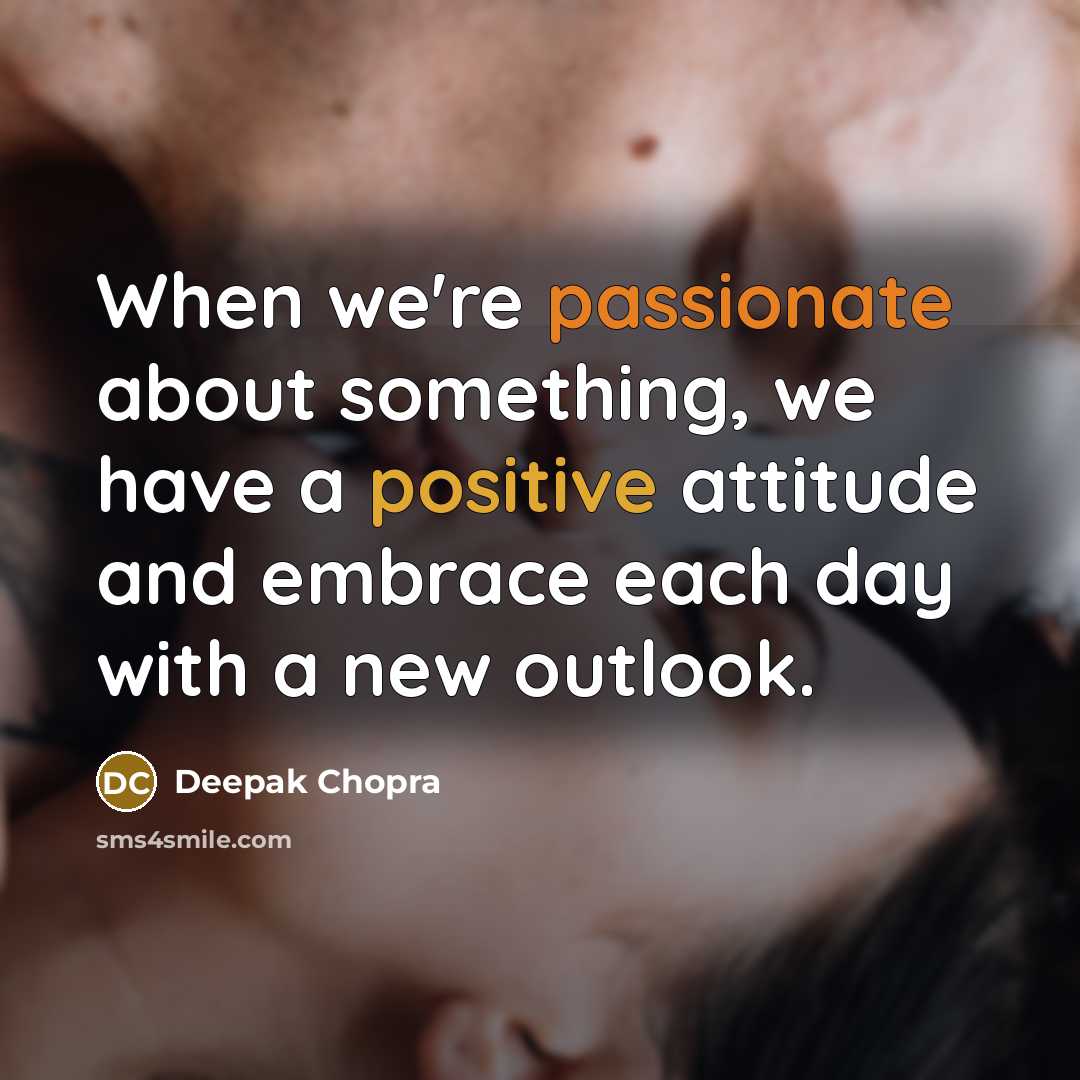 “When we're passionate about something, we have a positive attitude and embrace each day with a new outlook.” quote by Deepak Chopra