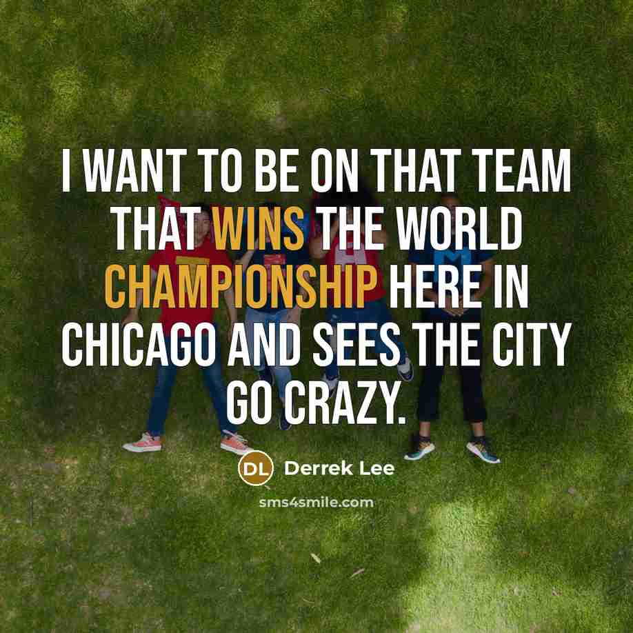“I want to be on that team that wins the world championship here in Chicago and sees the city go crazy.” quote by Derrek Lee