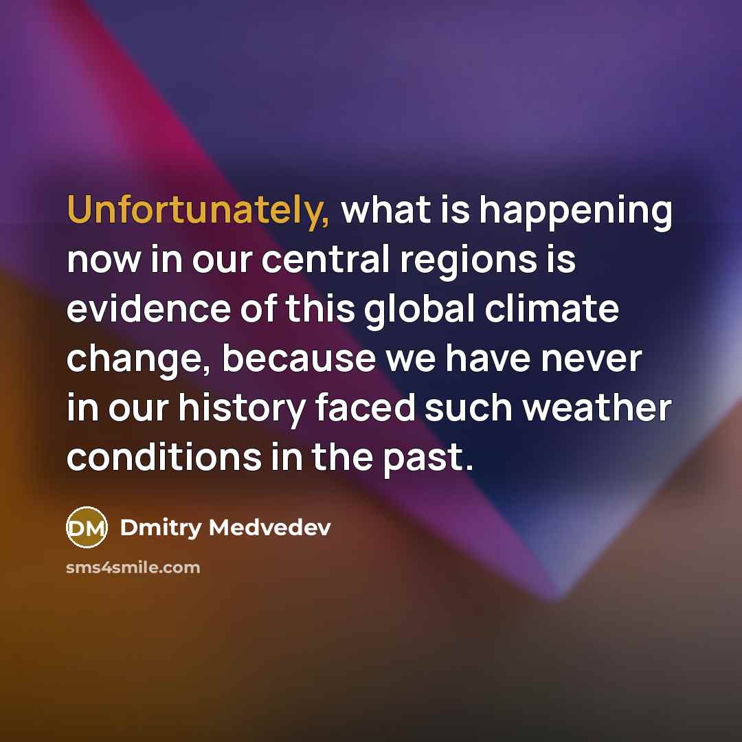 “Unfortunately, what is happening now in our central regions is evidence of this global climate change, because we have never in our history faced such weather conditions in the past.” quote by Dmitry Medvedev