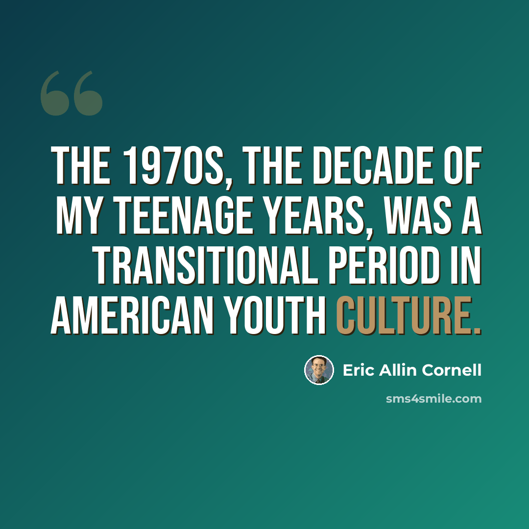 “The 1970s, the decade of my teenage years, was a transitional period in American youth culture.” quote by Eric Allin Cornell