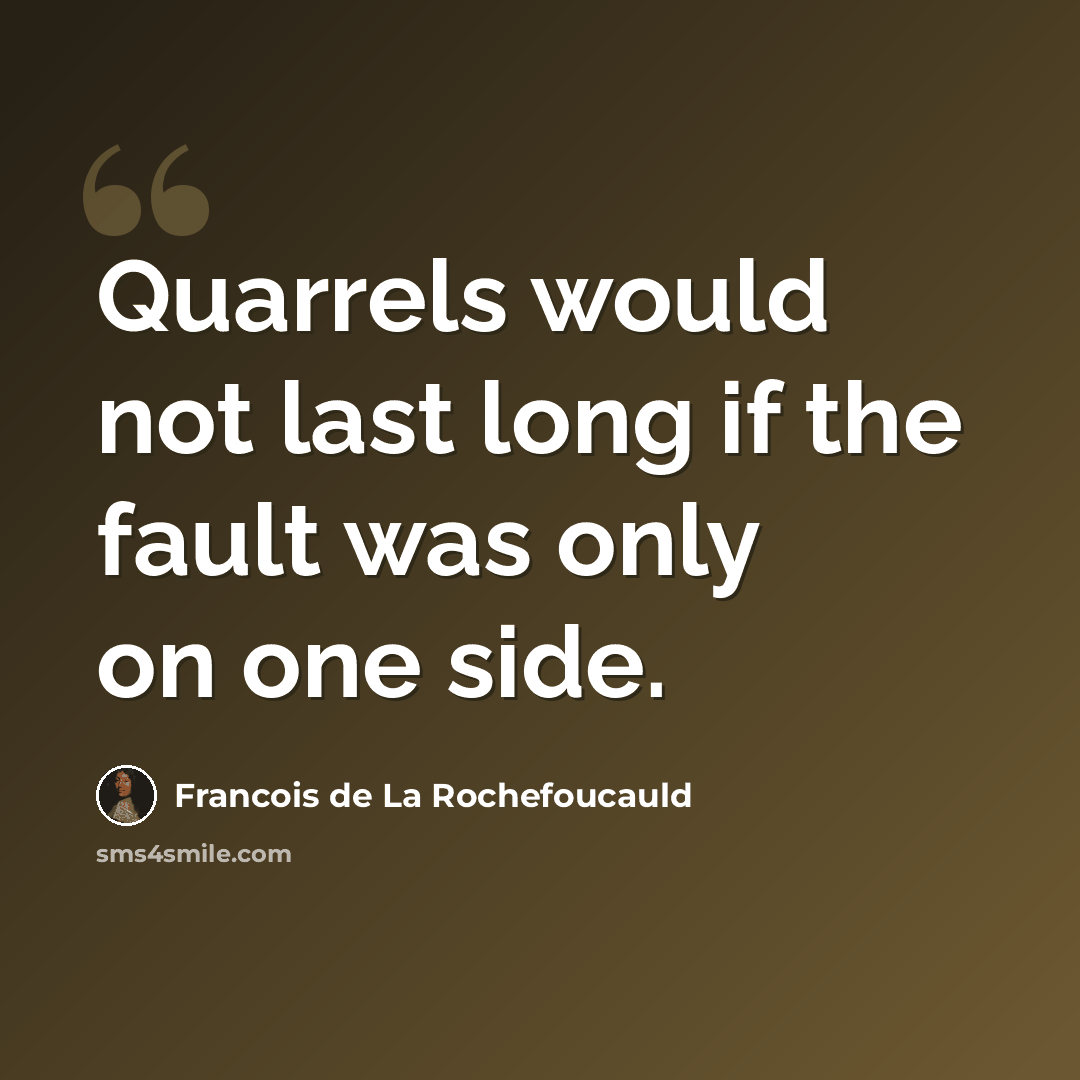 “Quarrels would not last long if the fault was only on one side.” quote by Francois de La Rochefoucauld