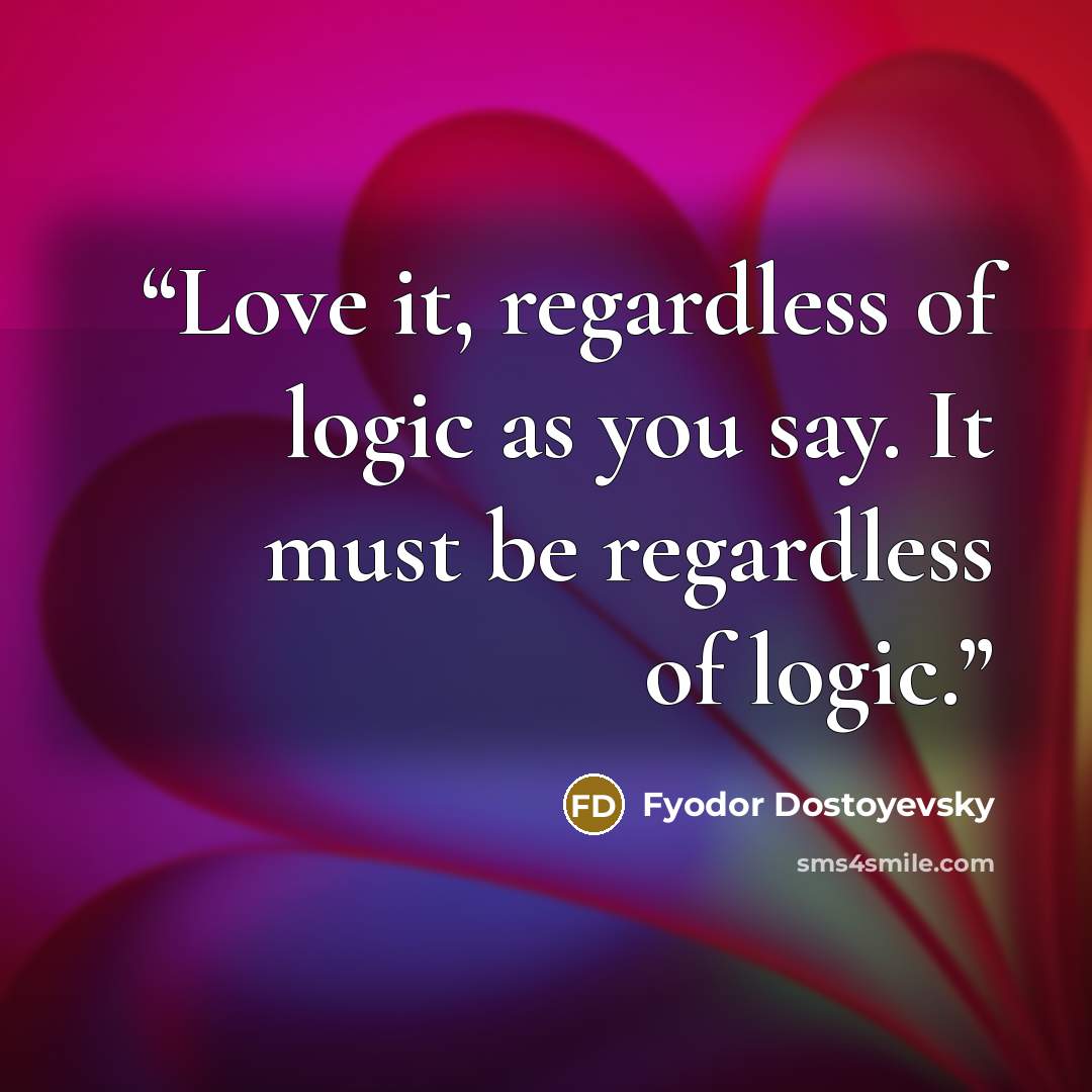 “Love it, regardless of logic as you say. It must be regardless of logic.” quote by Fyodor Dostoyevsky