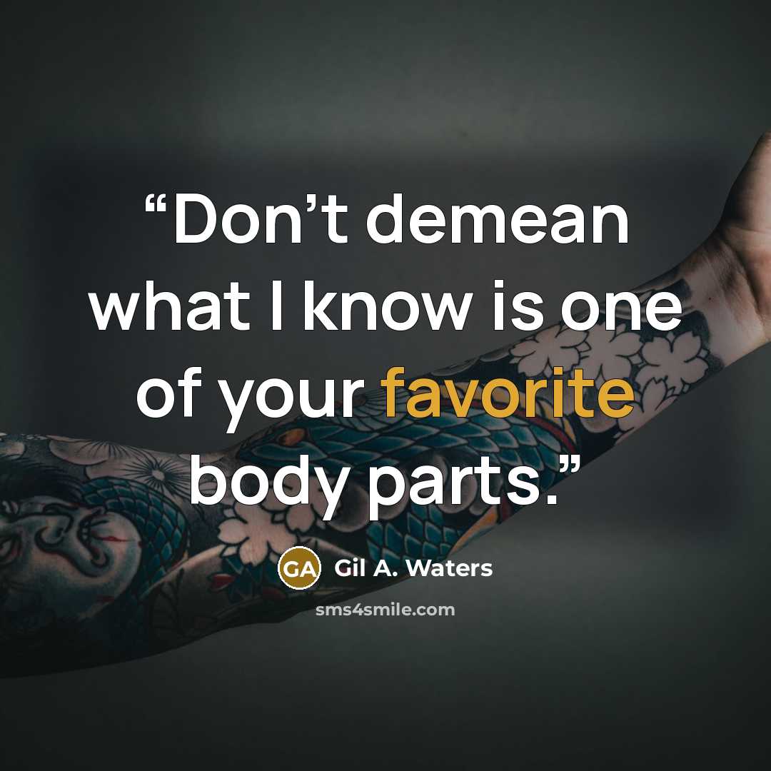“Don't demean what I know is one of your favorite body parts.” quote by Gil A. Waters