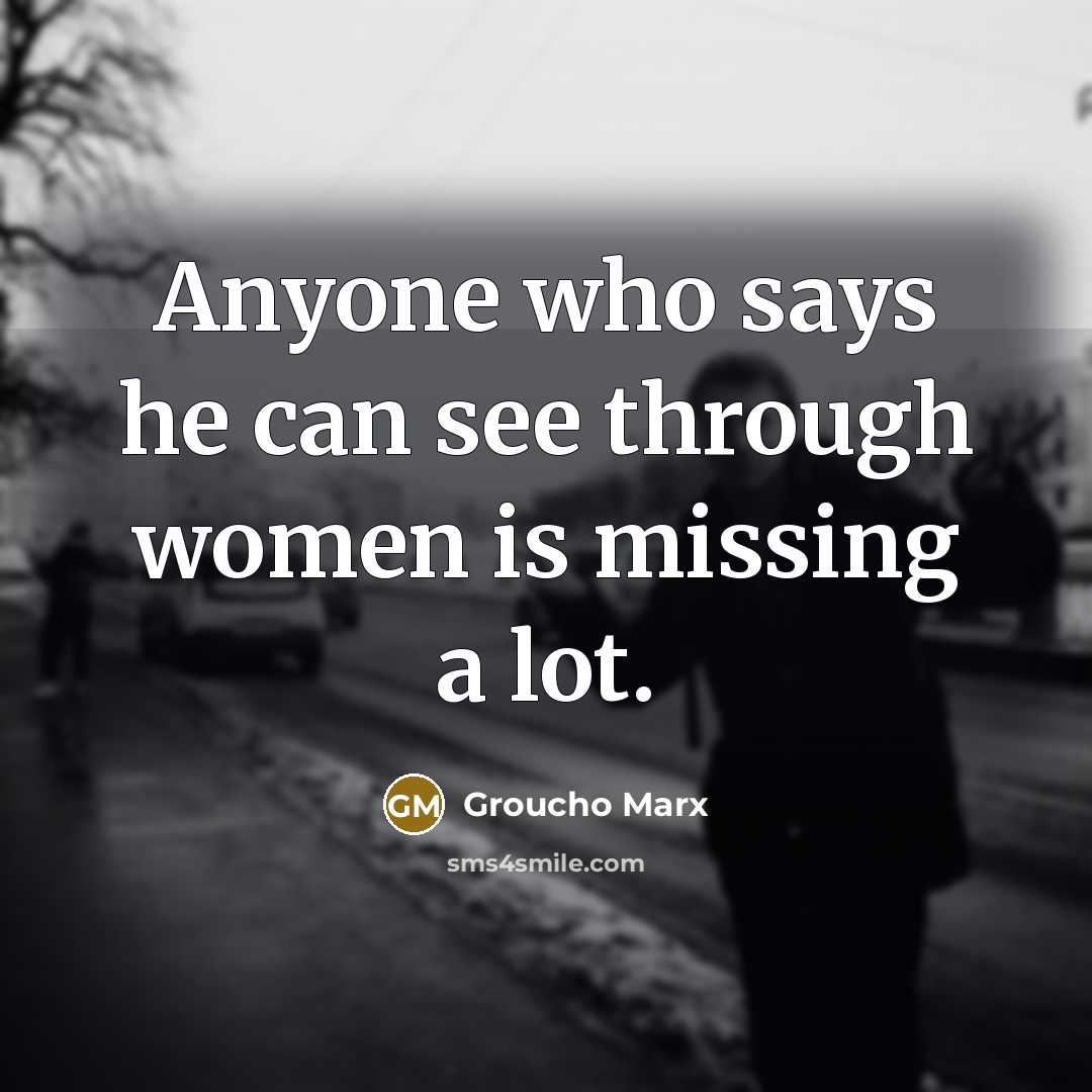 “Anyone who says he can see through women is missing a lot.” quote by Groucho Marx