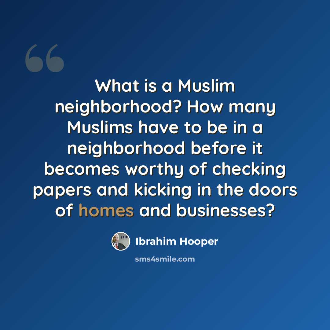 “What is a Muslim neighborhood? How many Muslims have to be in a neighborhood before it becomes worthy of checking papers and kicking in the doors of homes and businesses?” quote by Ibrahim Hooper