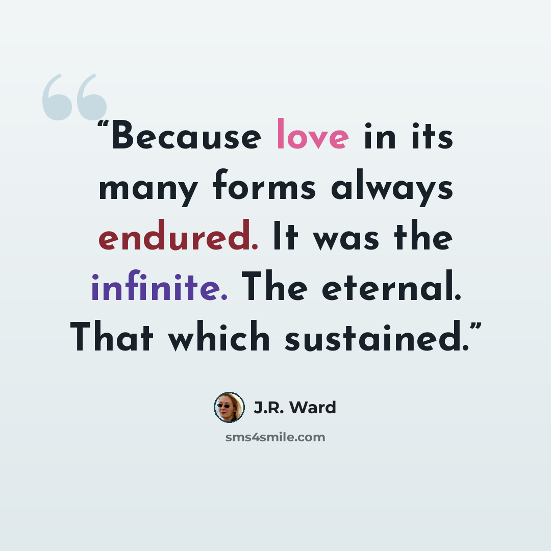 “Because love in its many forms always endured. It was the infinite. The eternal. That which sustained.” quote by J.R. Ward