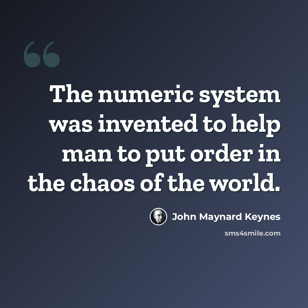 “The numeric system was invented to help man to put order in the chaos of the world.” quote by John Maynard Keynes