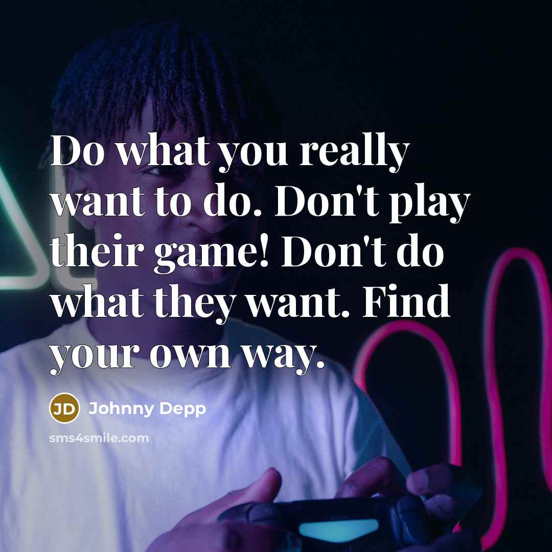 “Do what you really want to do. Don't play their game! Don't do what they want. Find your own way.” quote by Johnny Depp