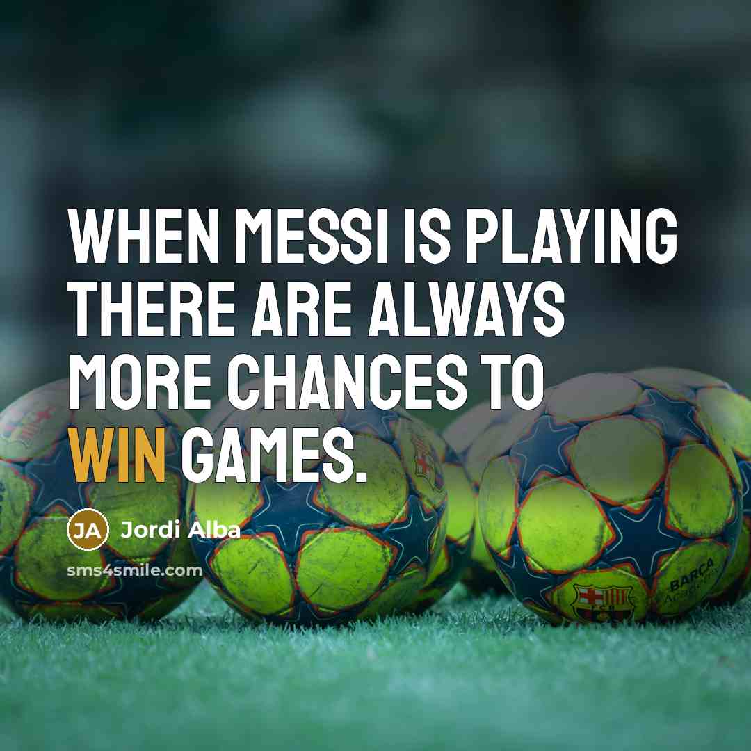 “When Messi is playing there are always more chances to win games.” quote by Jordi Alba