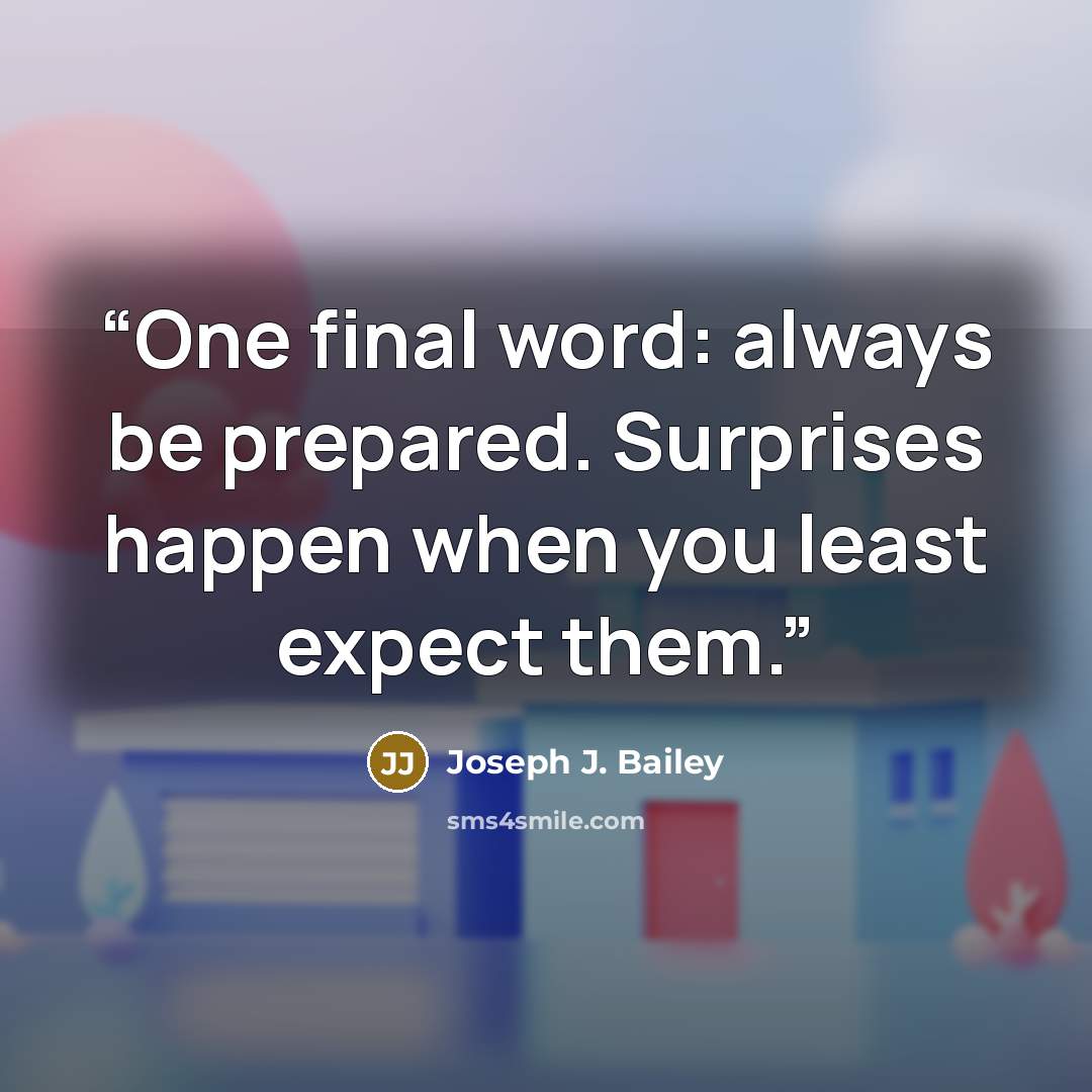 “One final word: always be prepared. Surprises happen when you least expect them.” quote by Joseph J. Bailey