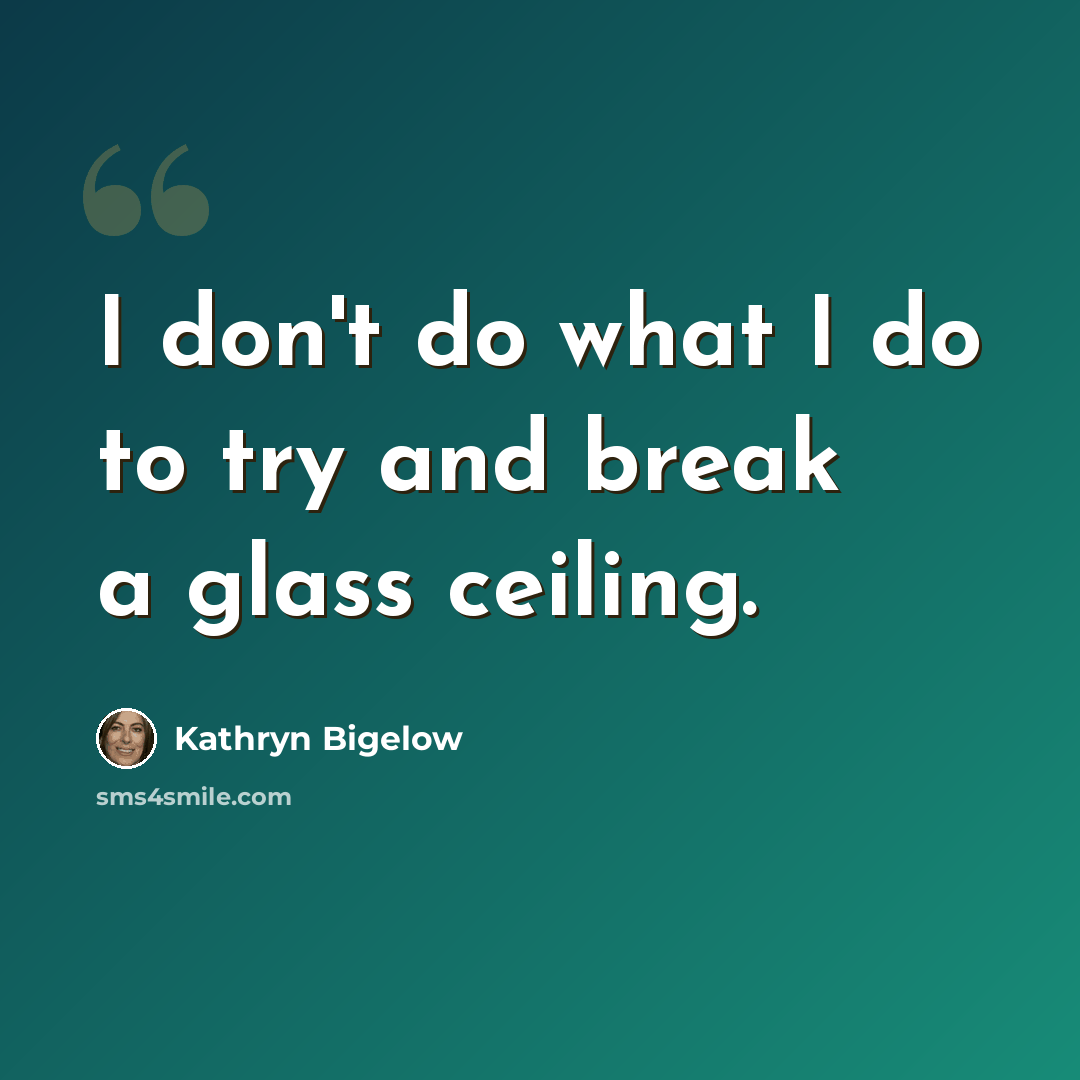 “I don't do what I do to try and break a glass ceiling.” quote by Kathryn Bigelow
