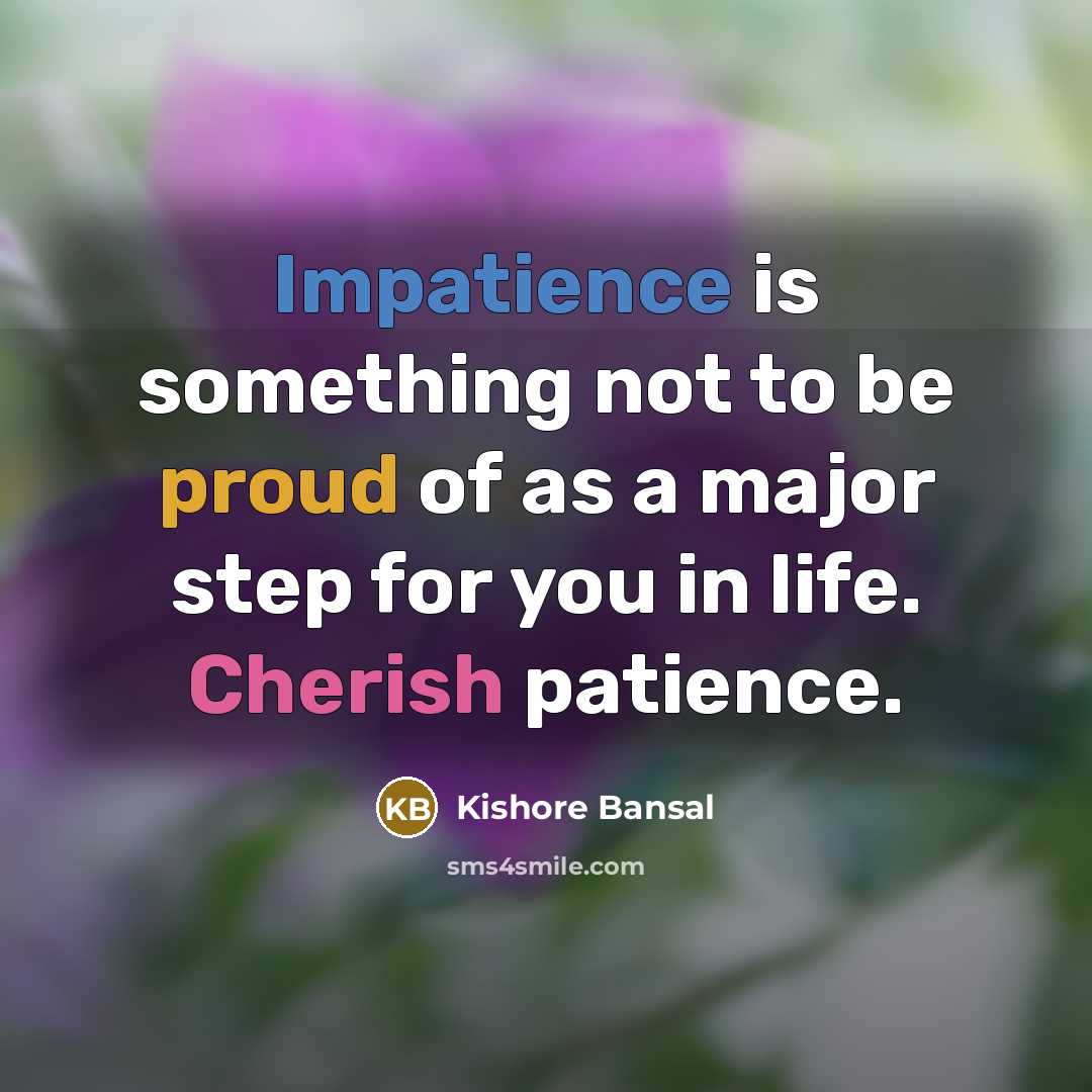 “Impatience is something not to be proud of as a major step for you in life. Cherish patience.” quote by Kishore Bansal