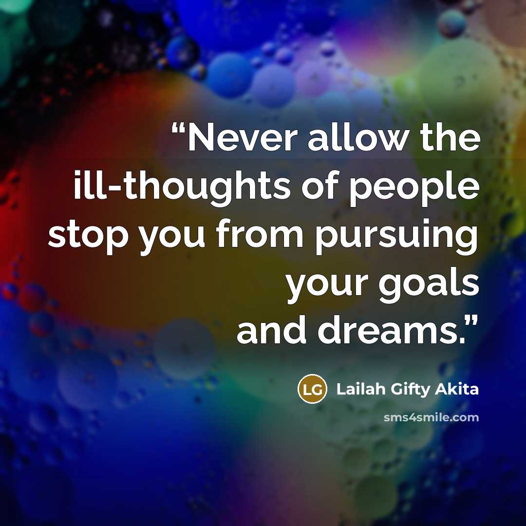 “Never allow the ill-thoughts of people stop you from pursuing your goals and dreams.” quote by Lailah Gifty Akita