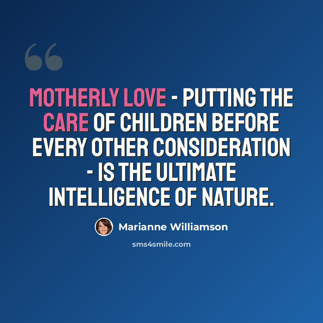 “Motherly love - putting the care of children before every other consideration - is the ultimate intelligence of nature.” quote by Marianne Williamson
