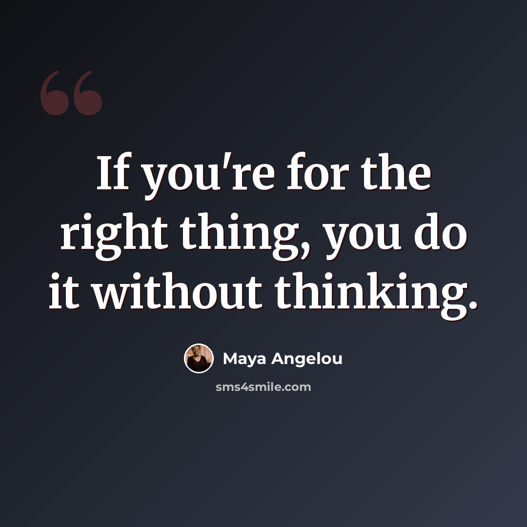 “If you're for the right thing, you do it without thinking.” quote by Maya Angelou