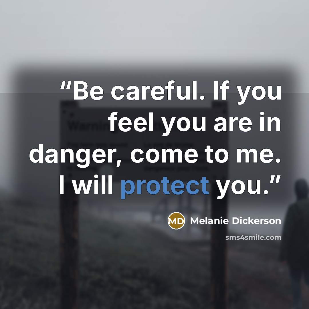 “Be careful. If you feel you are in danger, come to me. I will protect you.” quote by Melanie Dickerson