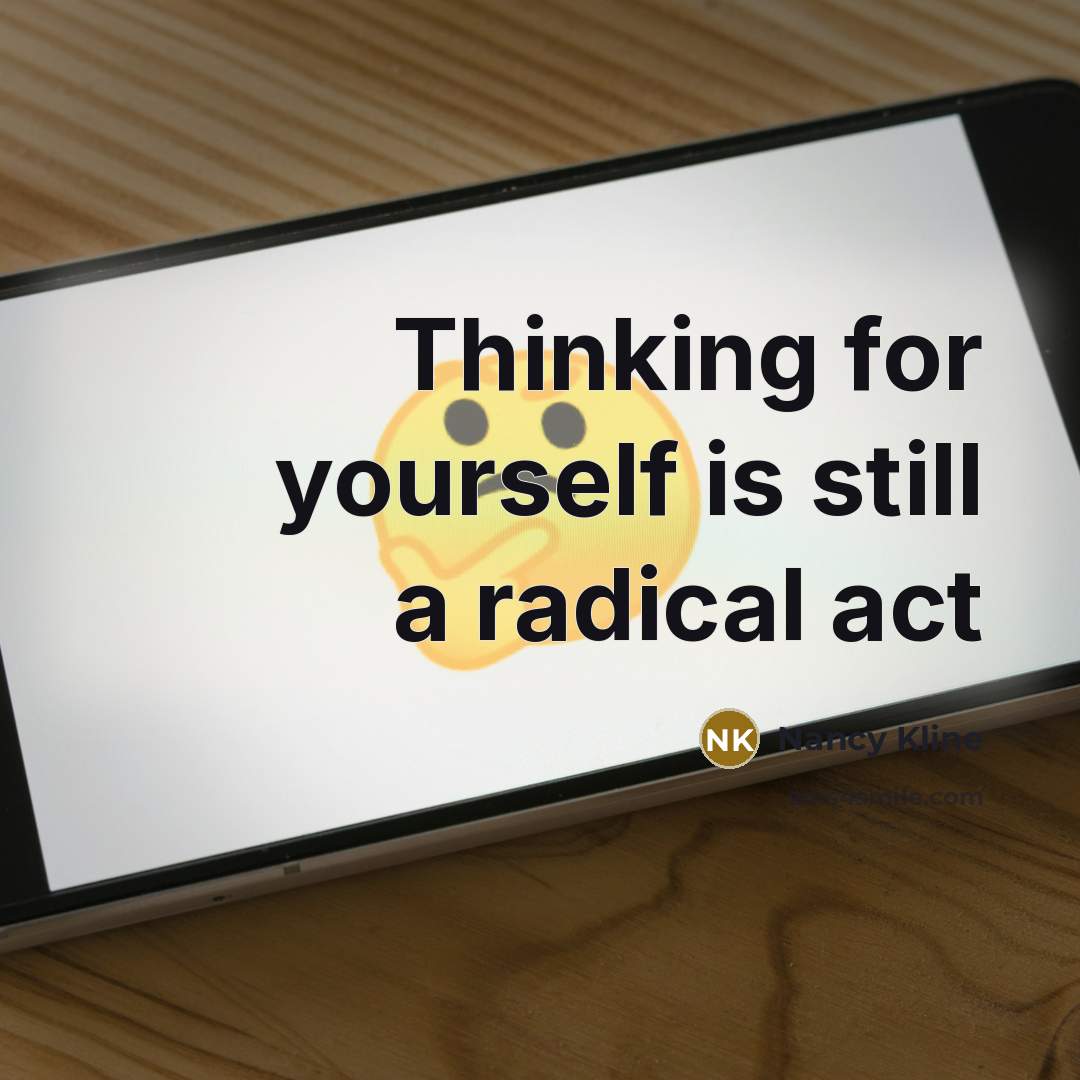 “Thinking for yourself is still a radical act” quote by Nancy Kline
