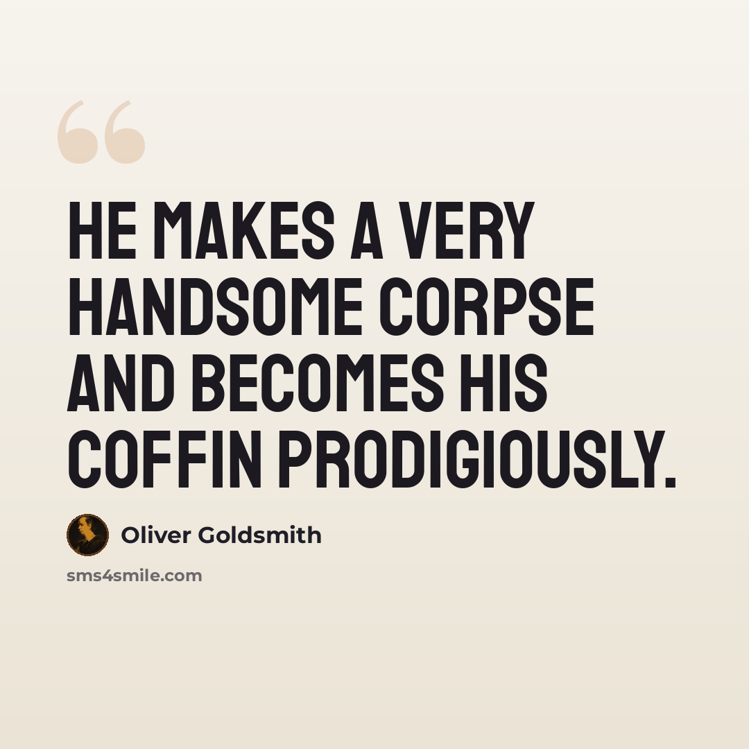 “He makes a very handsome corpse and becomes his coffin prodigiously.” quote by Oliver Goldsmith