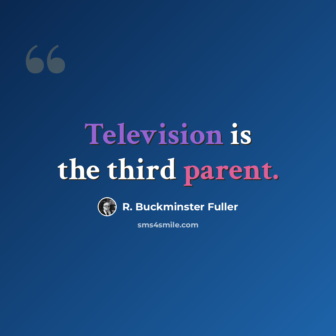 “Television is the third parent.” quote by R. Buckminster Fuller
