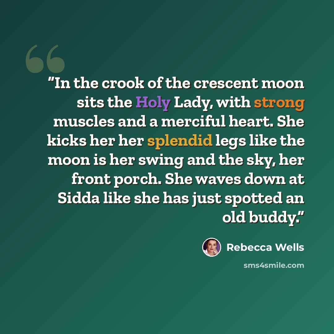 “In the crook of the crescent moon sits the Holy Lady, with strong muscles and a merciful heart. She kicks her her splendid legs like the moon is her swing and the sky, her front porch. She waves down at Sidda like she has just spotted an old buddy.” quote by Rebecca Wells