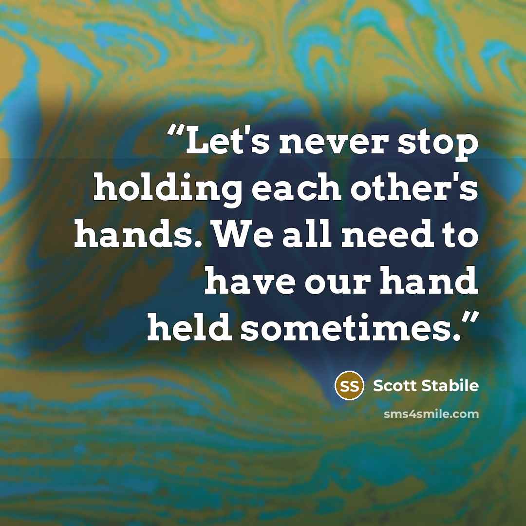 “Let's never stop holding each other's hands. We all need to have our hand held sometimes.” quote by Scott Stabile