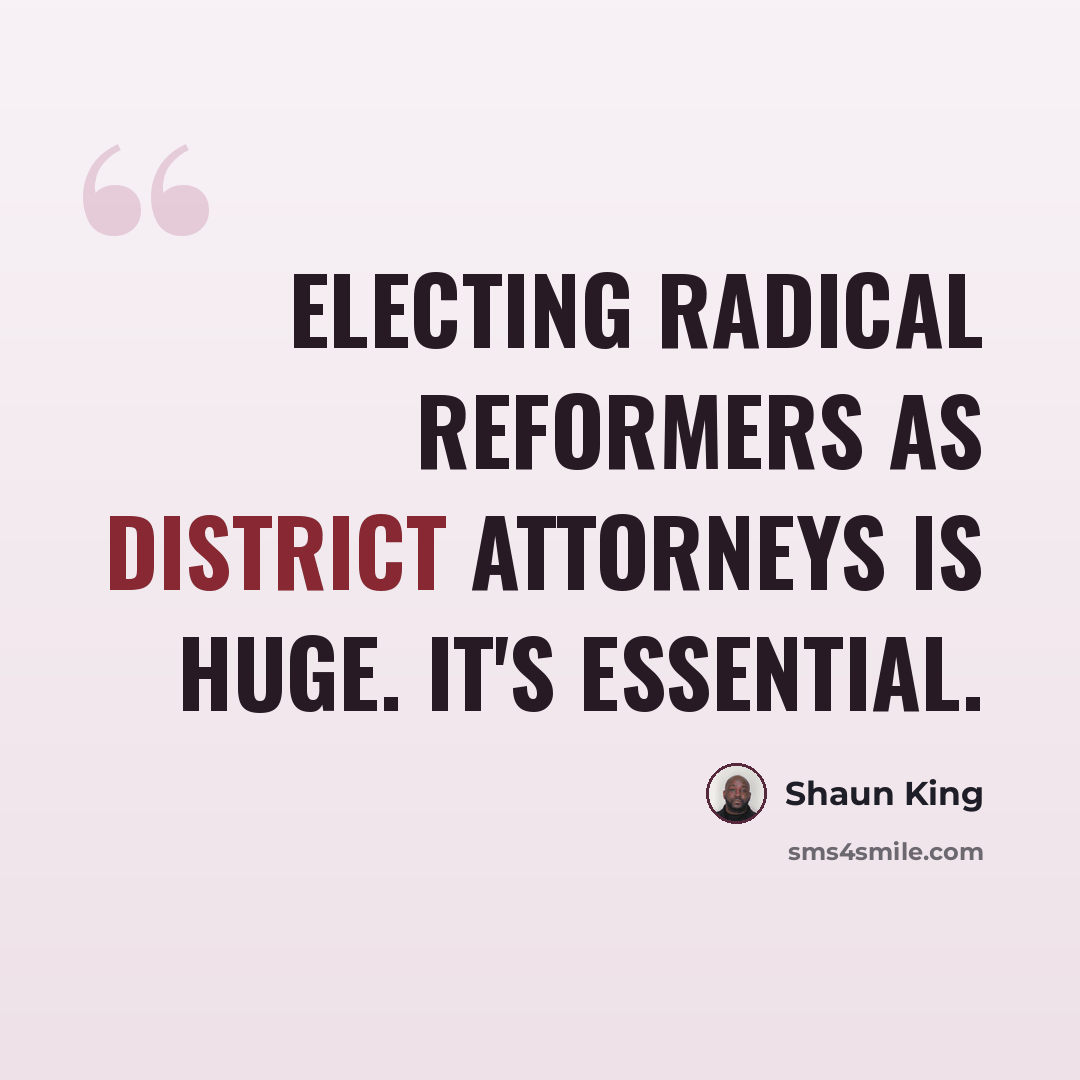 “Electing radical reformers as district attorneys is huge. It's essential.” quote by Shaun King