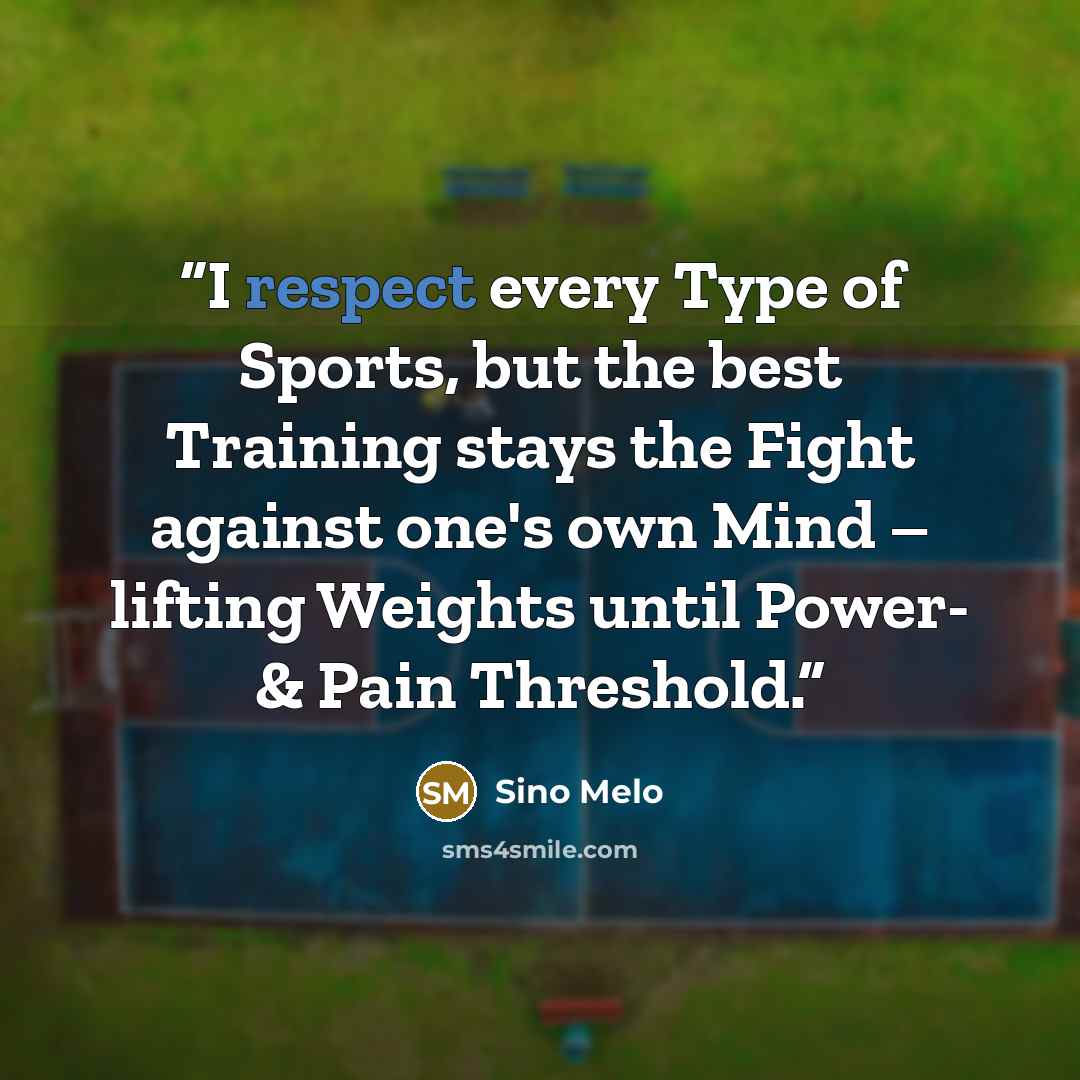 “I respect every Type of Sports, but the best Training stays the Fight against one's own Mind – lifting Weights until Power- & Pain Threshold.” quote by Sino Melo