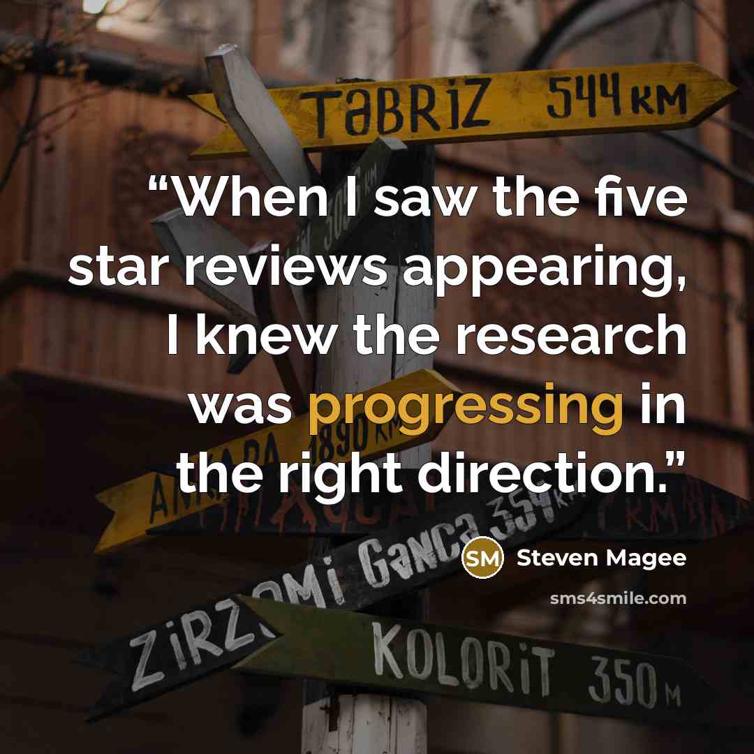 “When I saw the five star reviews appearing, I knew the research was progressing in the right direction.” quote by Steven Magee