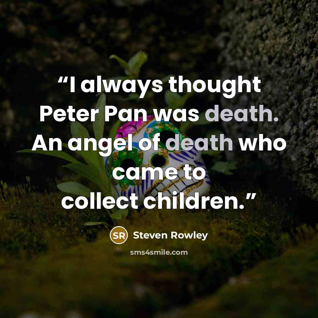 “I always thought Peter Pan was death. An angel of death who came to collect children.” quote by Steven Rowley